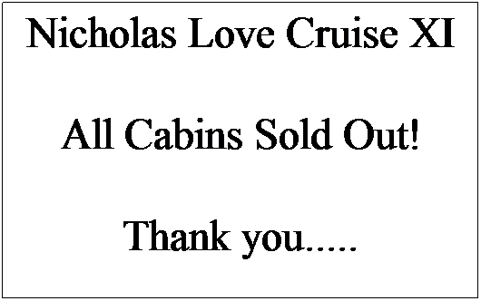 Text Box: Nicholas Love Cruise XI
 
All Cabins Sold Out!
 
Thank you.....
